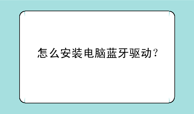 怎么安装电脑蓝牙驱动？