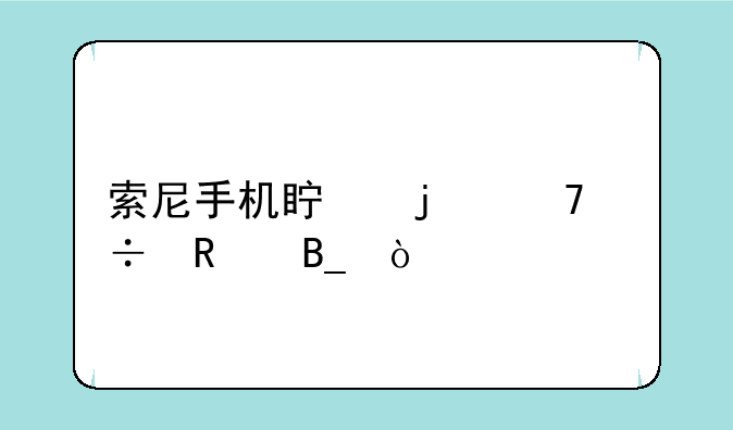 索尼手机真的不好用吗？