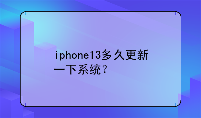 iphone13多久更新一下系统？