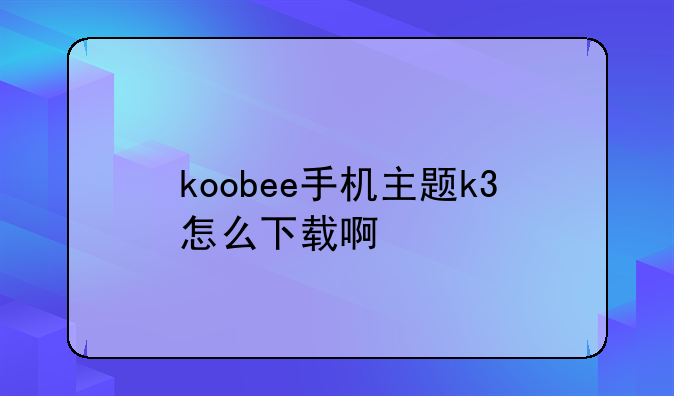 koobee手机主题k3怎么下载啊