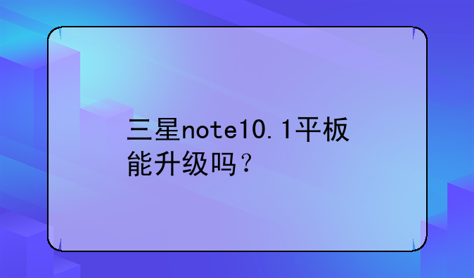 三星note10.1平板能升级吗？