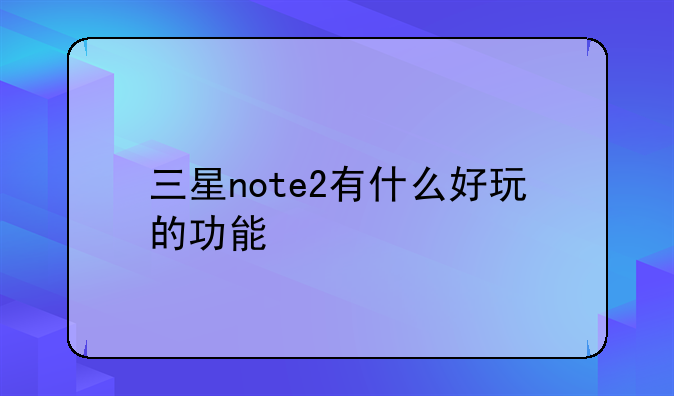 三星note2有什么好玩的功能