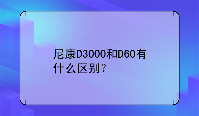 尼康D3000和D60有什么区别？