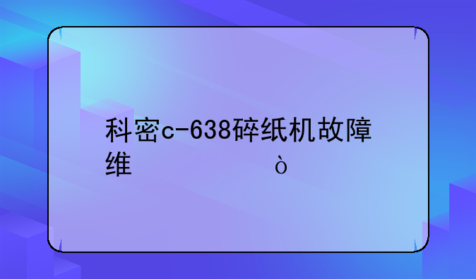 科密c-638碎纸机故障维修？