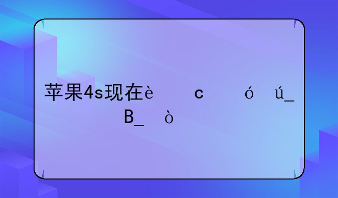 苹果4s现在还值得购买吗？