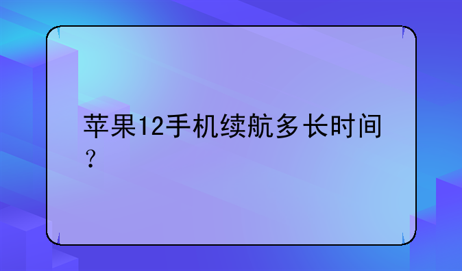 苹果12手机续航多长时间？