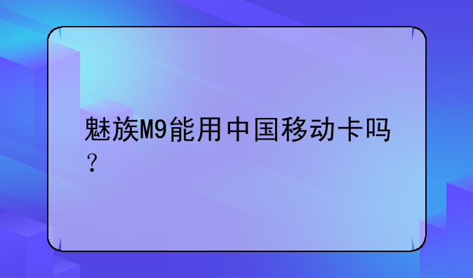 魅族M9能用中国移动卡吗？