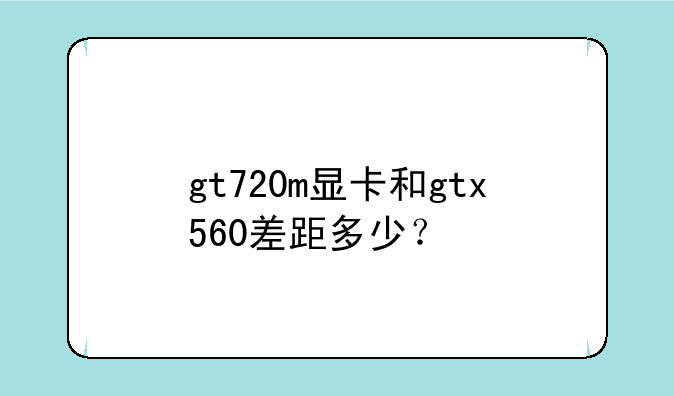 gt720m显卡和gtx560差距多少？