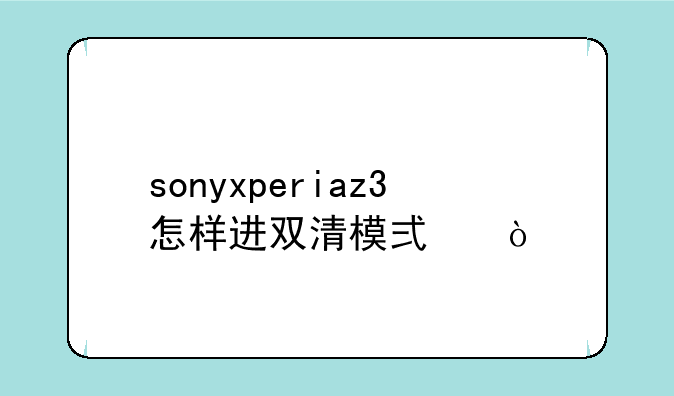 sonyxperiaz3怎样进双清模式？