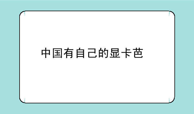 中国有自己的显卡芯片吗？