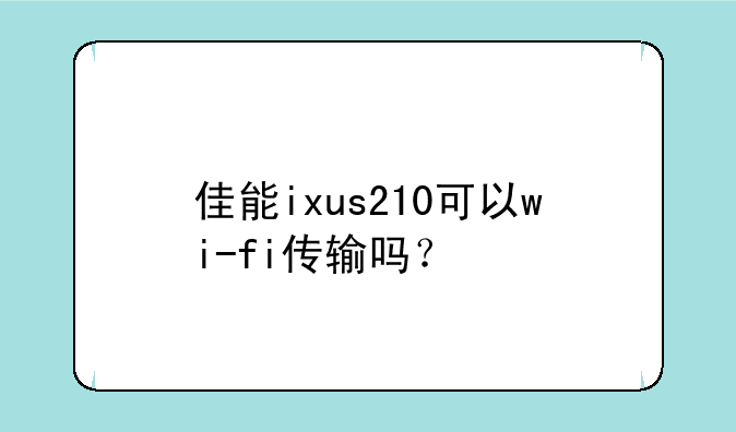 佳能ixus210可以wi-fi传输吗？