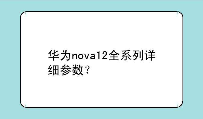 华为nova12全系列详细参数？