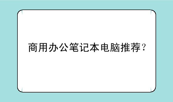 商用办公笔记本电脑推荐？