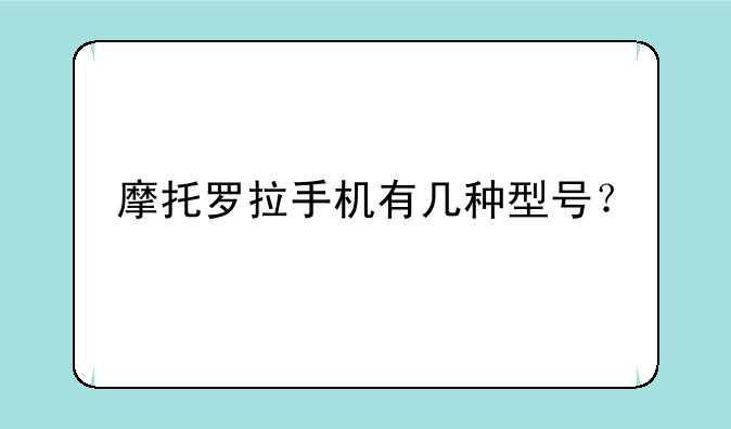 摩托罗拉手机有几种型号？