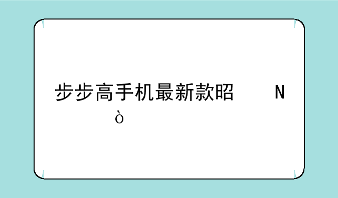 步步高手机最新款是哪个？