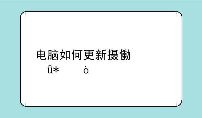 电脑如何更新摄像头驱动？