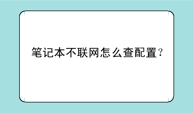 笔记本不联网怎么查配置？