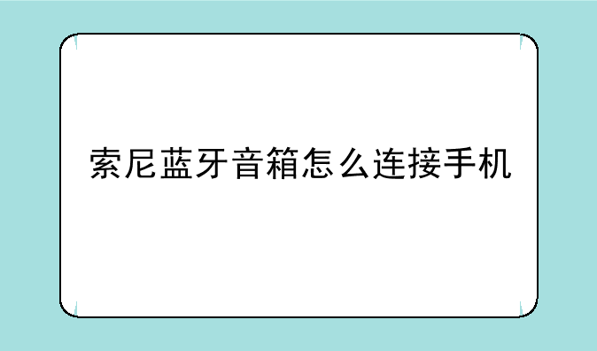 索尼蓝牙音箱怎么连接手机