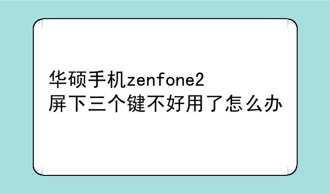 华硕手机zenfone2屏下三个键不好用了怎么办