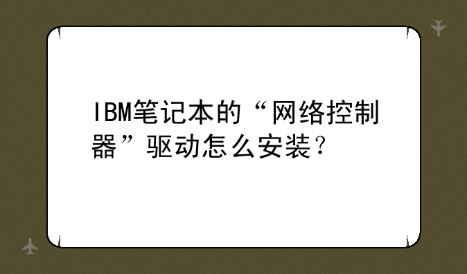 IBM笔记本的“网络控制器”驱动怎么安装？