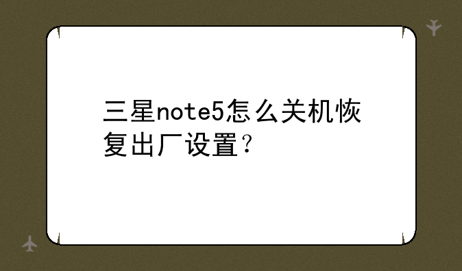 三星note5怎么关机恢复出厂设置？