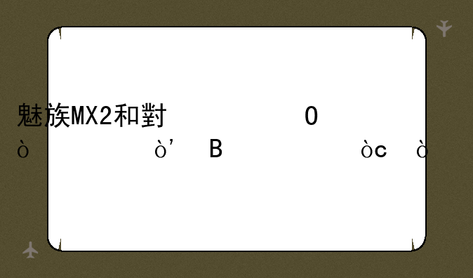 魅族MX2和小米2S（32G）各自优缺点