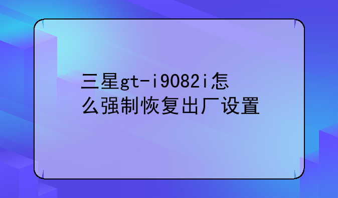 三星gt-i9082i怎么强制恢复出厂设置