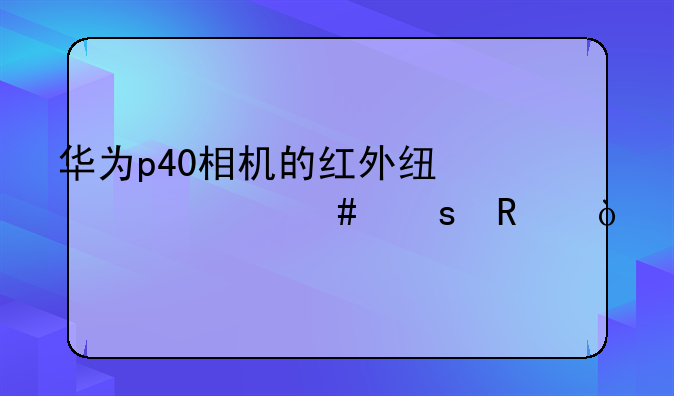华为p40相机的红外线起什么作用？