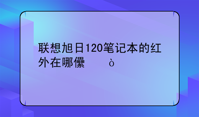 联想旭日120笔记本的红外在哪儿？