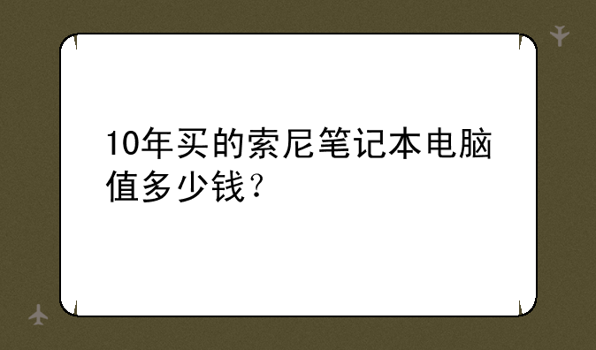 10年买的索尼笔记本电脑值多少钱？