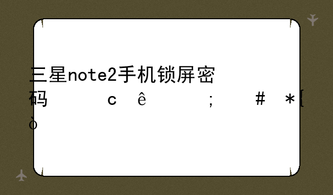 三星note2手机锁屏密码忘了怎么办？