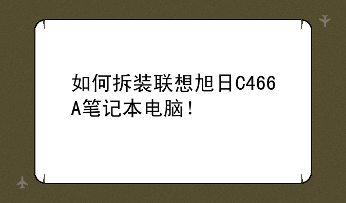如何拆装联想旭日C466A笔记本电脑！