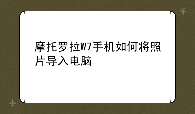 摩托罗拉W7手机如何将照片导入电脑