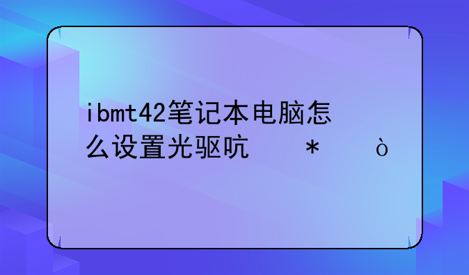 ibmt42笔记本电脑怎么设置光驱启动？