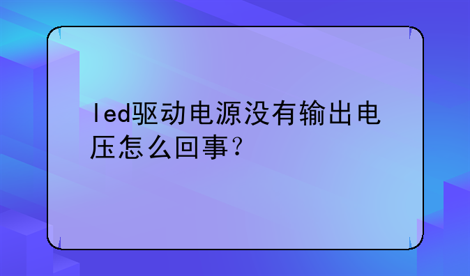 led驱动电源没有输出电压怎么回事？