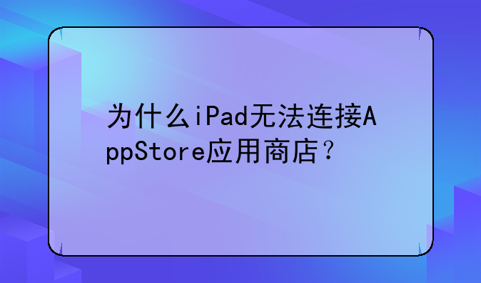 为什么iPad无法连接AppStore应用商店？