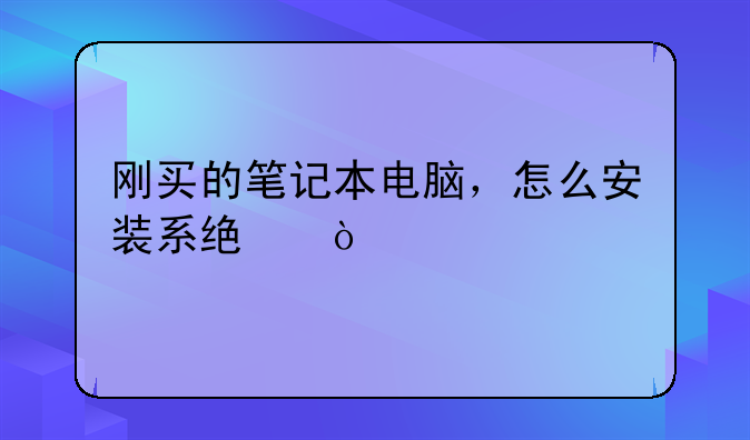 刚买的笔记本电脑，怎么安装系统？