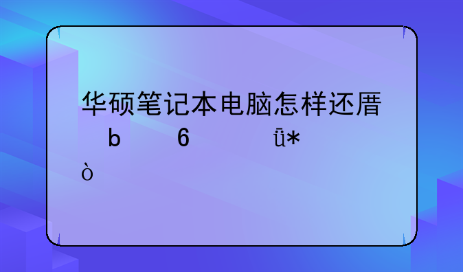 华硕笔记本电脑怎样还原显卡驱动？