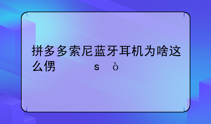 拼多多索尼蓝牙耳机为啥这么便宜？