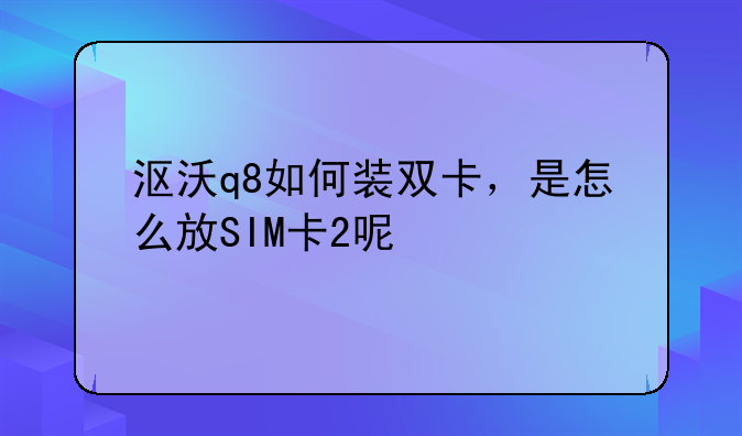 沤沃q8如何装双卡，是怎么放SIM卡2呢