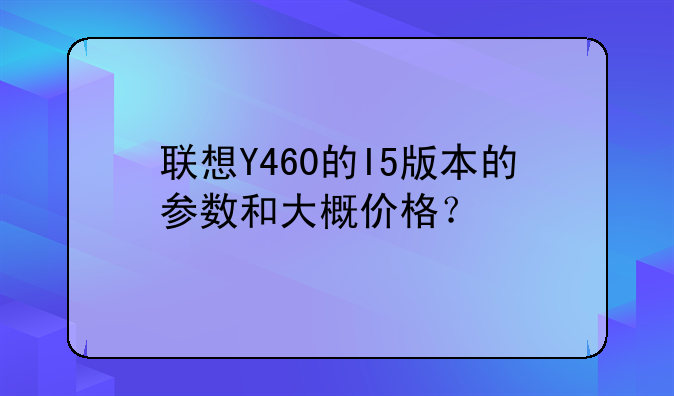 联想Y460的I5版本的参数和大概价格？