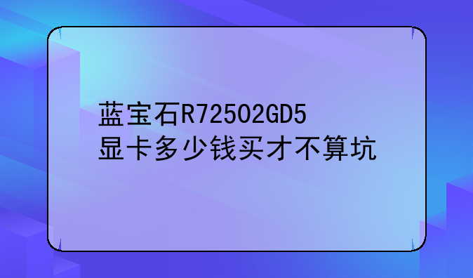 蓝宝石R72502GD5显卡多少钱买才不算坑