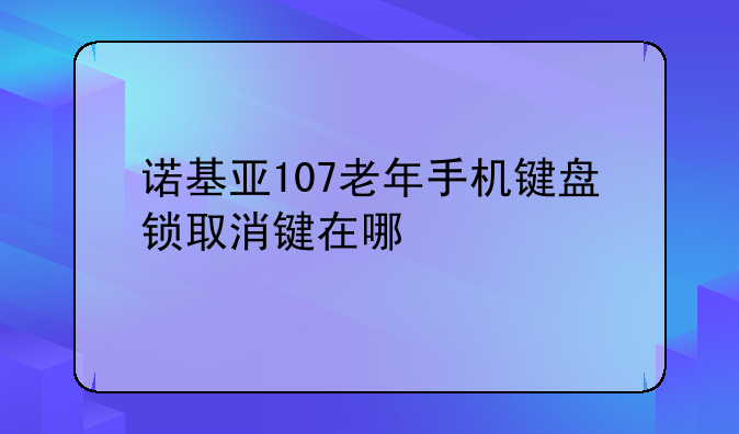 诺基亚107老年手机键盘锁取消键在哪