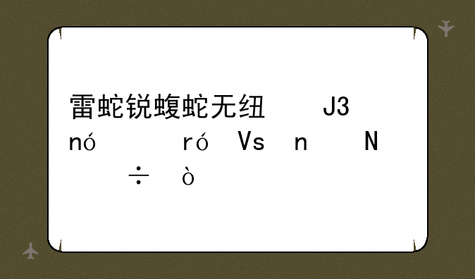 雷蛇锐蝮蛇无线和曼巴眼镜蛇哪个好？