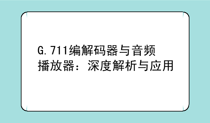 G.711编解码器与音频播放器：深度解析与应用