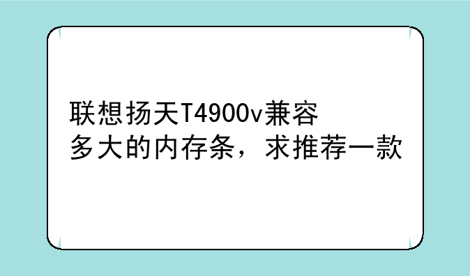 联想扬天T4900v兼容多大的内存条，求推荐一款