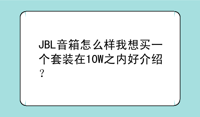 JBL音箱怎么样我想买一个套装在10W之内好介绍？