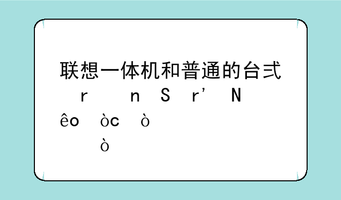 联想一体机和普通的台式机相比有哪些优缺点？