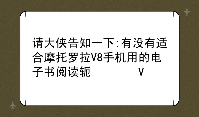 请大侠告知一下:有没有适合摩托罗拉V8手机用的电子书阅读软件啊