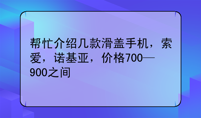 帮忙介绍几款滑盖手机，索爱，诺基亚，价格700—900之间